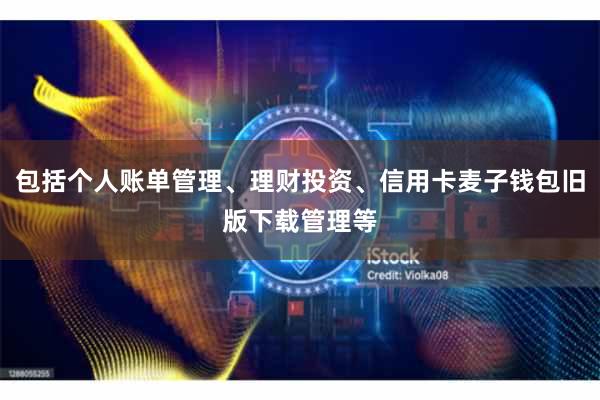 包括个人账单管理、理财投资、信用卡麦子钱包旧版下载管理等