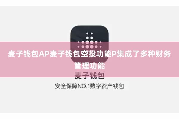 麦子钱包AP麦子钱包空投功能P集成了多种财务管理功能