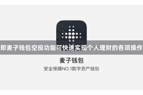 即麦子钱包空投功能可快速实现个人理财的各项操作