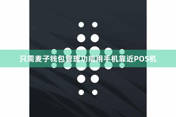 只需麦子钱包管理功能用手机靠近POS机