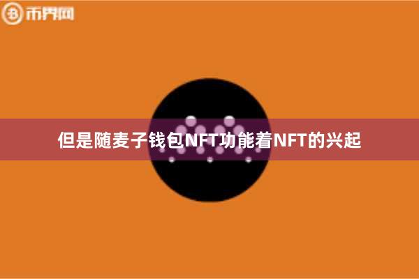 但是随麦子钱包NFT功能着NFT的兴起