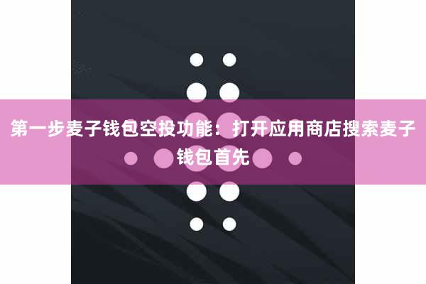 第一步麦子钱包空投功能：打开应用商店搜索麦子钱包首先