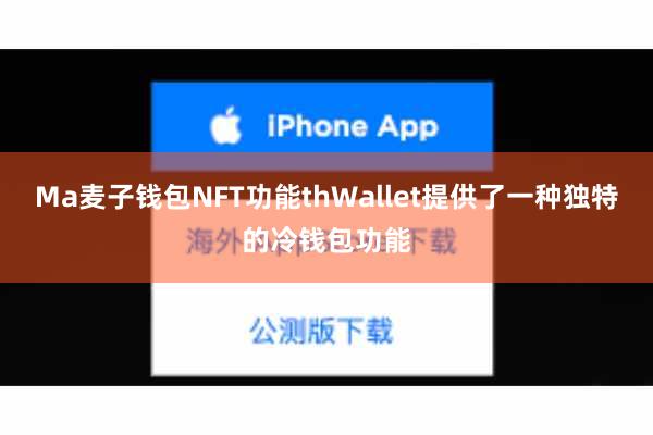 Ma麦子钱包NFT功能thWallet提供了一种独特的冷钱包功能