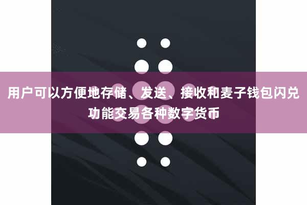 用户可以方便地存储、发送、接收和麦子钱包闪兑功能交易各种数字货币