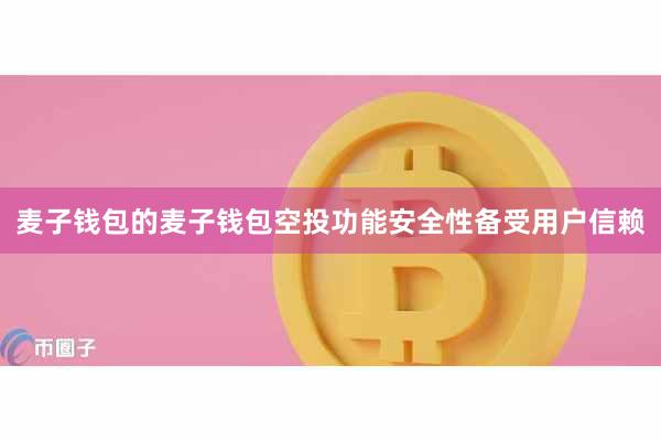 麦子钱包的麦子钱包空投功能安全性备受用户信赖