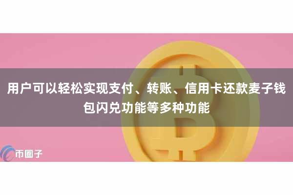 用户可以轻松实现支付、转账、信用卡还款麦子钱包闪兑功能等多种功能