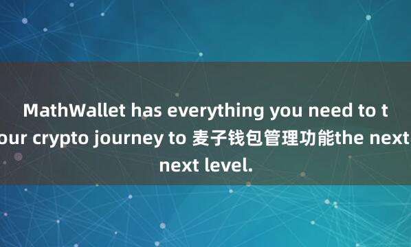 MathWallet has everything you need to take your crypto journey to 麦子钱包管理功能the next level.