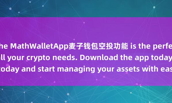 the MathWalletApp麦子钱包空投功能 is the perfect companion for all your crypto needs. Download the app today and start managing your assets with ease and convenience.