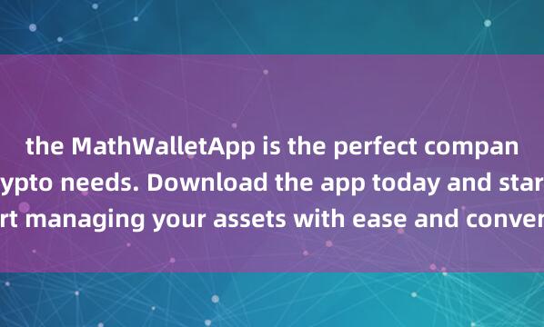 the MathWalletApp is the perfect companion for all your crypto needs. Download the app today and start managing your assets with ease and conveni麦子钱包闪兑功能ence.